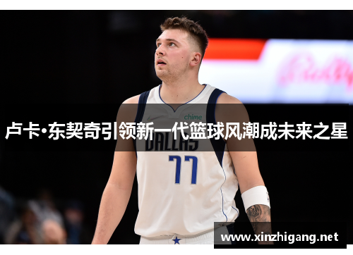 卢卡·东契奇引领新一代篮球风潮成未来之星