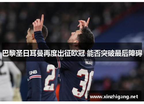 巴黎圣日耳曼再度出征欧冠 能否突破最后障碍