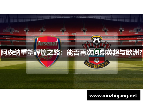 阿森纳重塑辉煌之路：能否再次问鼎英超与欧洲？